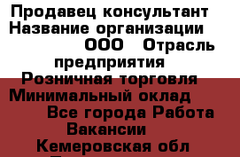 Продавец-консультант › Название организации ­ CALZEDONIA, ООО › Отрасль предприятия ­ Розничная торговля › Минимальный оклад ­ 30 000 - Все города Работа » Вакансии   . Кемеровская обл.,Прокопьевск г.